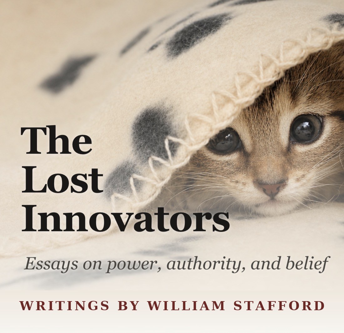 The Lost Innovators — Essays on power, authority, and belief. Writings by William Stafford.